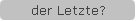 der Letzte?